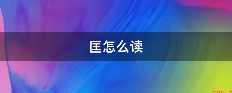 匡怎么读(kung。偏旁:字的笔画)