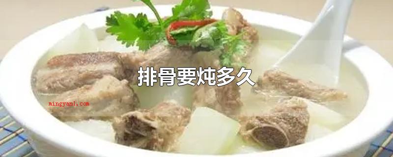 排骨要炖多久(假如用压力锅炖排骨得话,一般必须15)