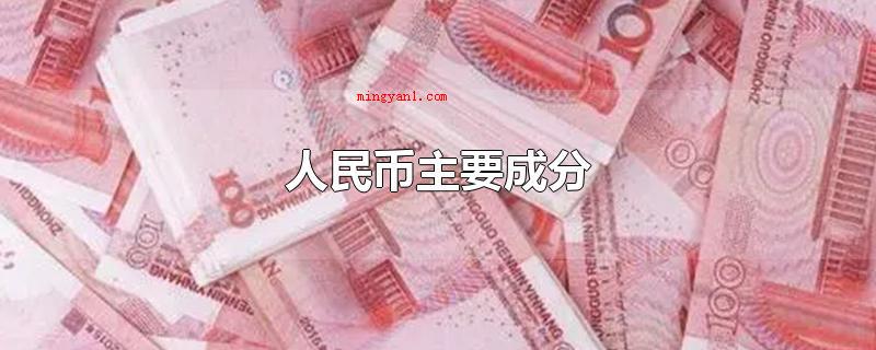 人民币主要成分(人民币是我国的法定货币)