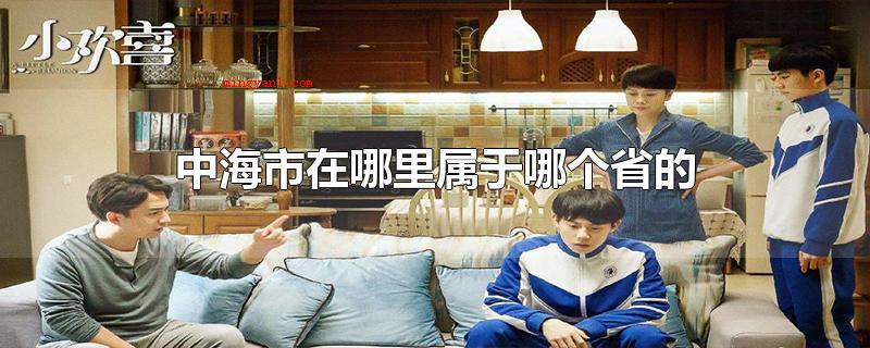 中海市在哪里属于哪个省的（中海市是一个未找到的地名,不属于哪个省）