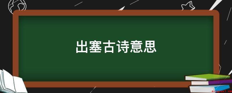 出塞古诗意思（《出塞》是唐代诗人王昌龄的一首边塞诗,诗中运用互文的修辞手法）