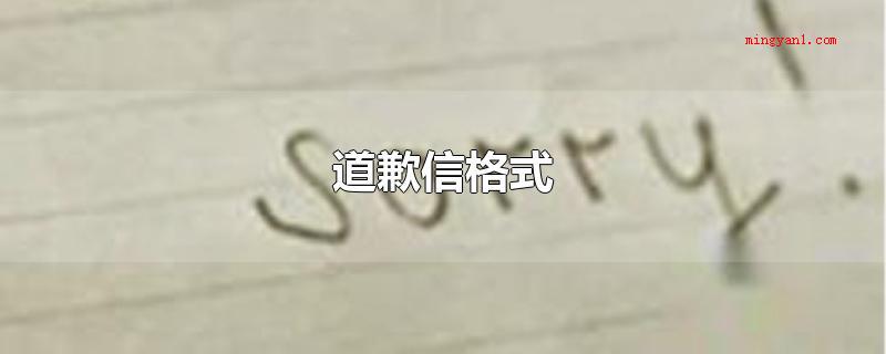 道歉信格式(道歉信的基本上格式由称呼、文章正文和落款构成)