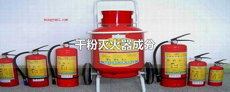 干粉灭火器成分(干粉灭火器成分有救火原料)