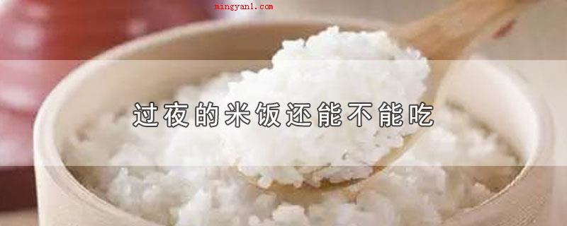 过夜的米饭还能不能吃（留宿的米饭要是没有霉变可以食用）