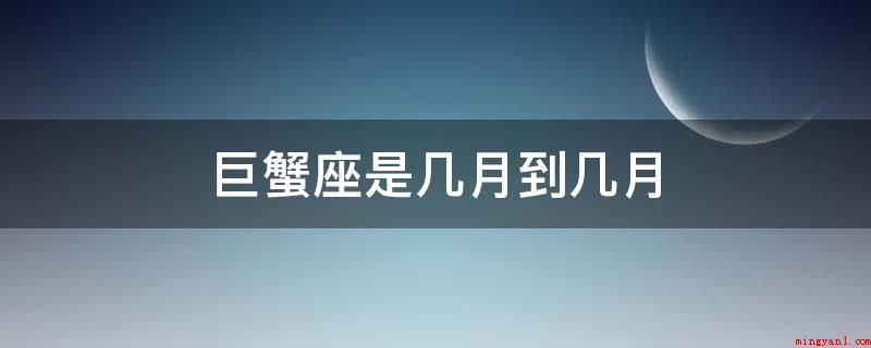 巨蟹座是几月到几月(巨蟹座星座符号代表2个蟹钳)