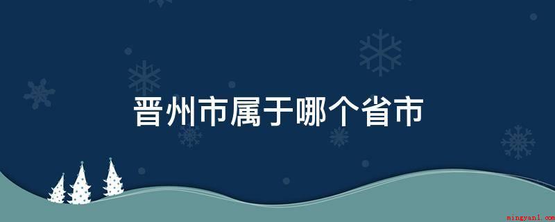 晋州市属于哪个省市(晋州市归属于河北省辖县级市)