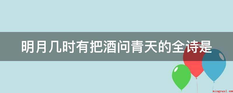 明月几时有把酒问青天的全诗是(水调歌头·明月几时有,宋苏轼)