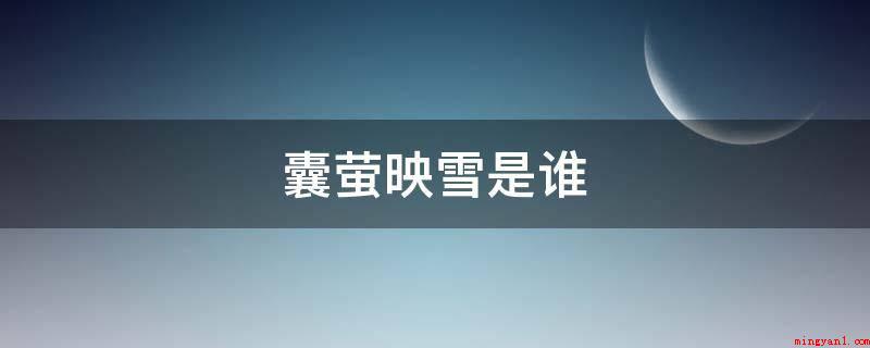 囊萤映雪是谁(车胤自幼聪颖好学,因家境贫寒,常无油点灯,夏夜就捕捉萤火虫,)