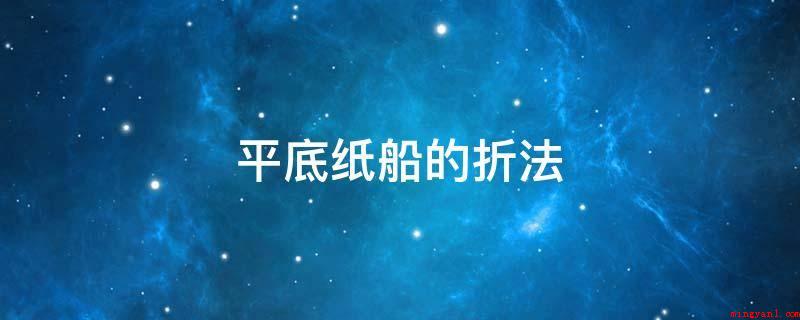 平底纸船的折法（平底纸船的折法是什么）