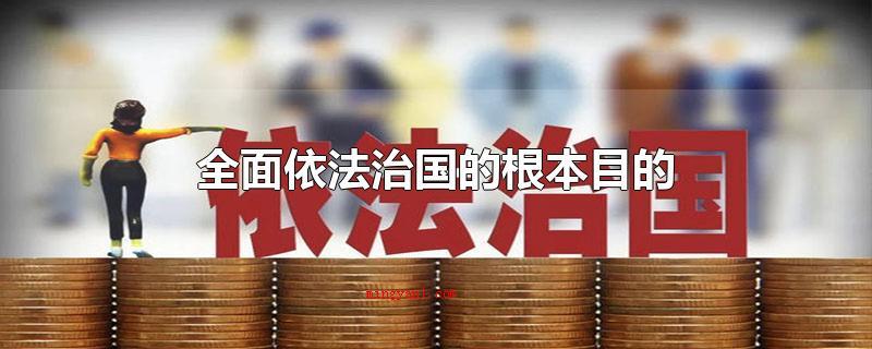 全面依法治国的根本目的(全方位依法治国是什么时候明确提出的)