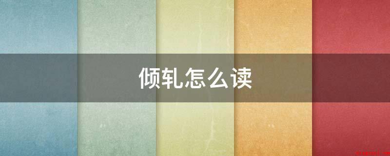 倾轧怎么读（qngy。掣肘,释意是一指压挤;二指排挤打压）