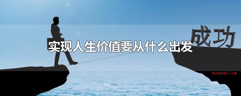 实现人生价值要从什么出发(完成人生价值要从本人身体标准考虑)
