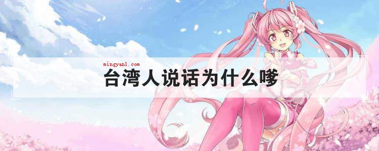 台湾人说话为什么嗲(简略回应中国台湾讲话嗲非常大的因素是和他们的发音方法相关)