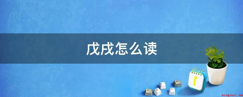 戊戌怎么读(中华传统纪年干支历的干支纪年中一个流动的第35年称“戊戌年”)