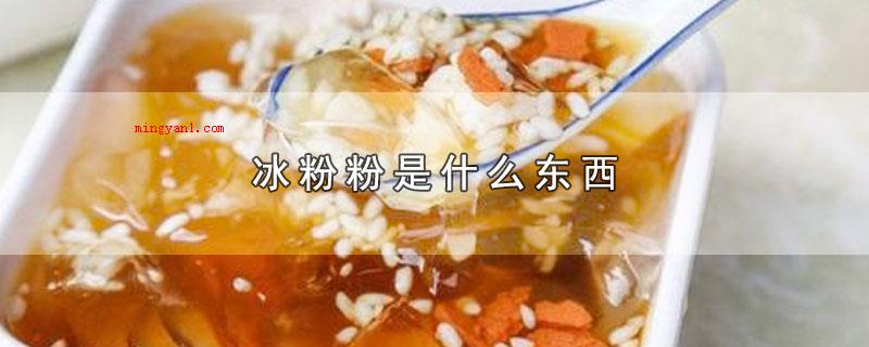冰粉粉是什么东西（冰粉粉是起源于我国西南地区的一种特点小吃,应用一种名叫）