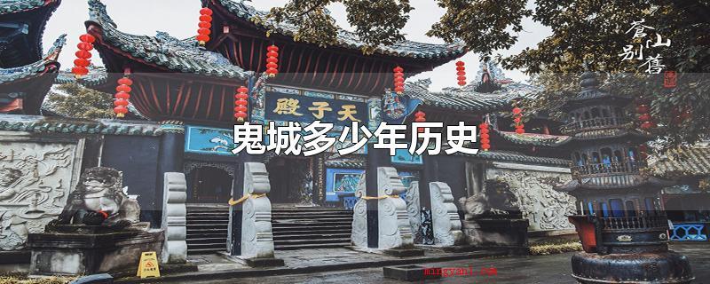 鬼城多少年历史(死城一般指的是丰都鬼城,距今已有类似2000年的历史时间)