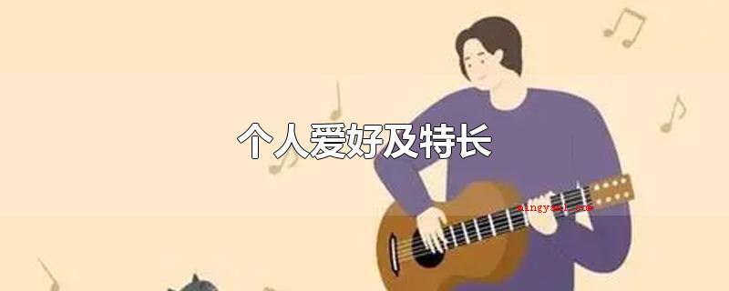 个人爱好及特长(个人兴趣及特长应当遵循:确立技术专业并不是特长)