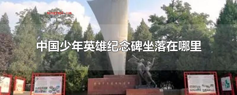 中国少年英雄纪念碑坐落在哪里(中国少年英雄纪念碑被评选为北京海淀区爱国主义精神教育基地)