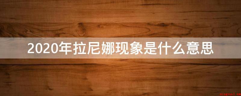 2020年拉尼娜现象是什么意思(2020年拉尼娜现象意思)
