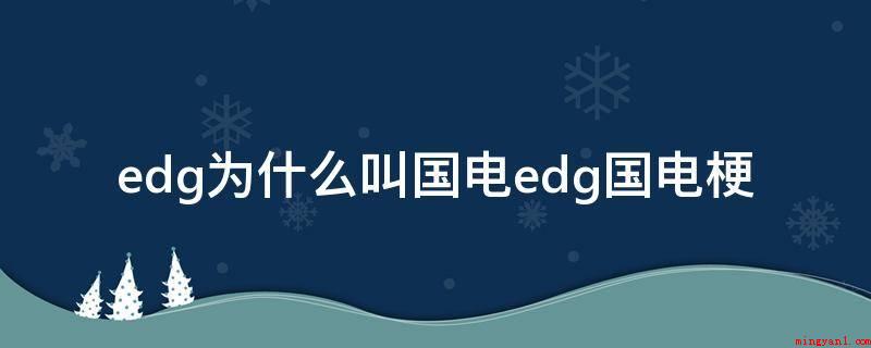 edg为什么叫国电edg国电梗（国电的头衔最开始是EDG老板爱德朱说过的）