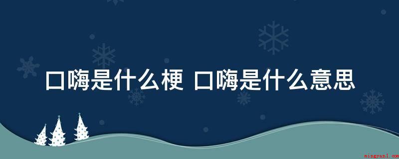 口嗨是什么梗 口嗨是什么意思