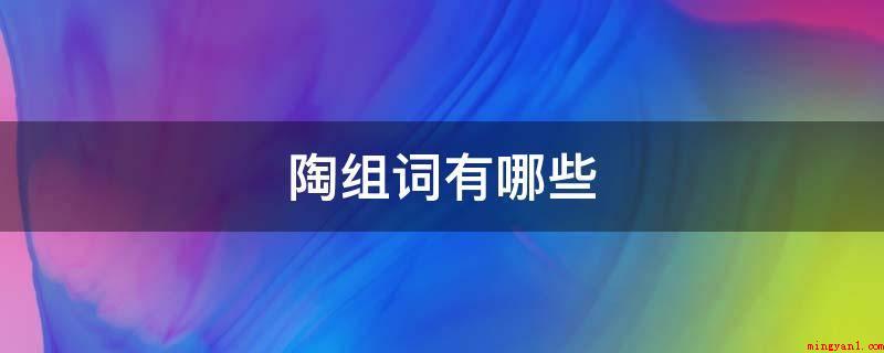 陶组词有哪些(乐乐陶:情绪十分高兴的模样)