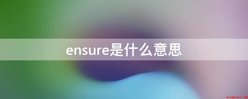 ensure是什么意思(ensure是一个英文单词,动词,作动词时意为“确保,保证;)