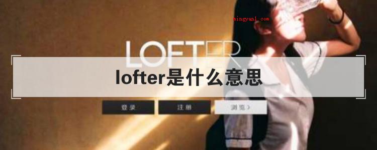 lofter是什么意思(简略回应lofter是一个如何的服务平台?)