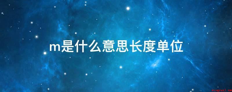 m是什么意思长度单位(m是长度单位“米”的符号)