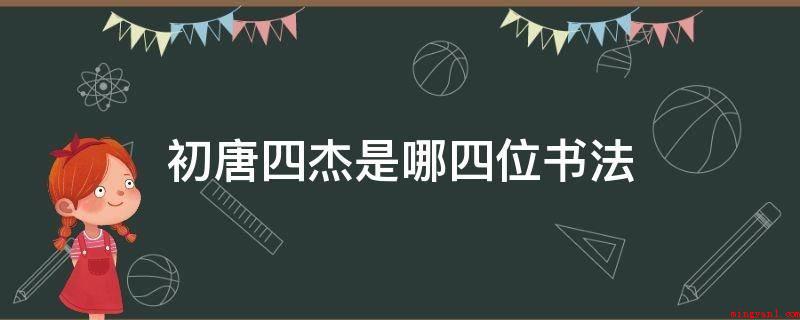 初唐四杰是哪四位书法（唐初四大书法家即:褚遂良、欧阳询、虞世南、薛稷）