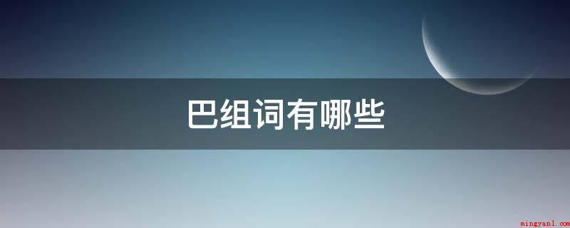 巴组词有哪些(2019年巴山蜀水、尾巴、细雨、巴山度岭、乌焦巴弓、巴高望上)