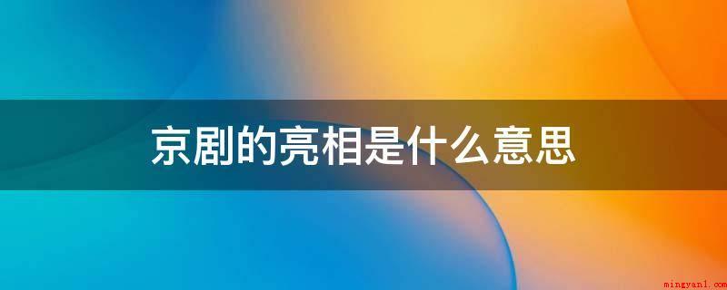 京剧的亮相是什么意思(“亮相”是一种中国戏曲上的演出姿势)