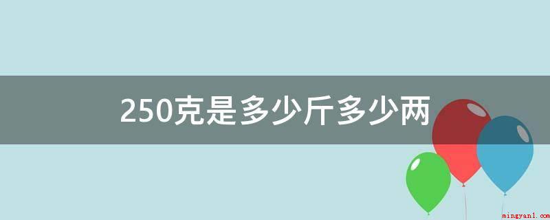 250克是多少斤多少两(香港澳门等地珠宝店常用的1两等于31)
