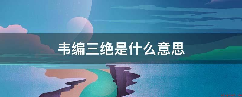 韦编三绝是什么意思(韦编三绝,是一个汉语成语,孔子为读《周易》而多次翻断掉编联竹)