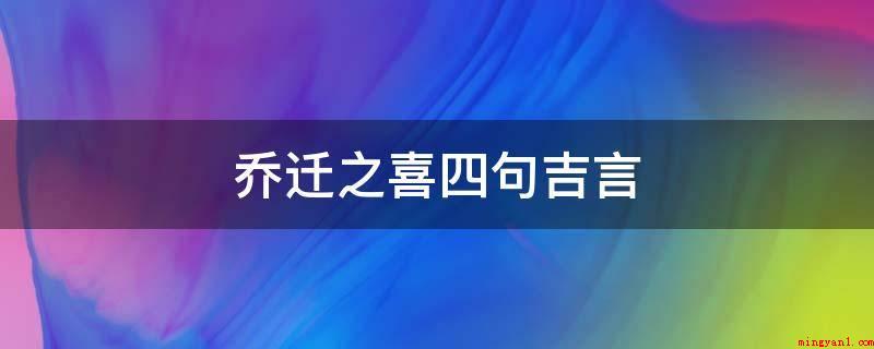 乔迁之喜四句吉言（新家庆典,祝生活春意浓,福财似水来!）