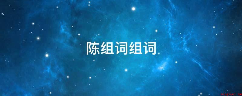 陈组词组词(陈腐、老陈醋、陈放、陈列设计、陈规、陈货)