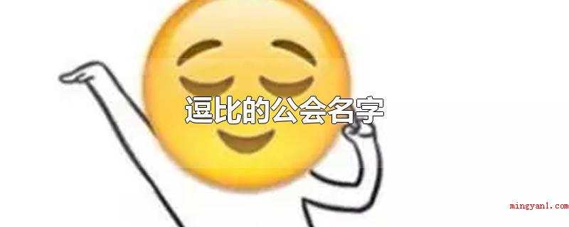 逗比的公会名字(烤了天使的翅膀、自创自编自演、一流好女孩/好小伙、心宽体也长)