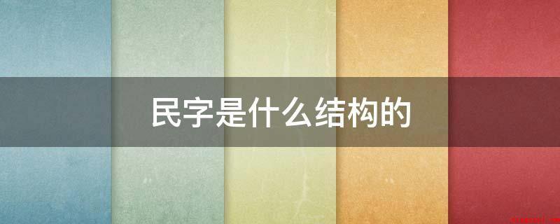 民字是什么结构的(独体结构是对于字的结构来讲的,会意字的组成大概有三种状况)