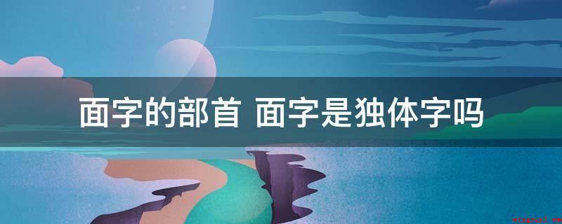 面字的部首 面字是独体字吗(佛家指应对墙面静座修行)