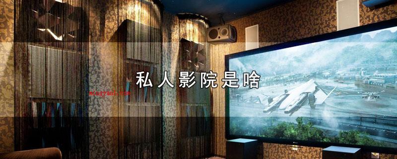 私人影院是啥(私人影院代表什么意思?)