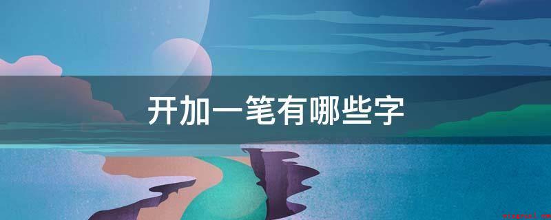 开加一笔有哪些字(添一竖是“卉。卉字形结构)