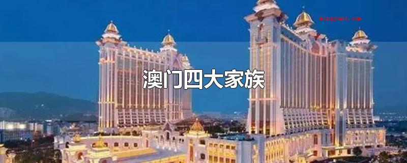 澳门四大家族(澳门四大家族:何鸿燊家族、崔氏)