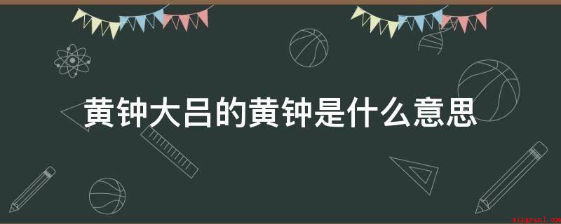 黄钟大吕的黄钟是什么意思(黄钟大吕的黄钟是我国古代音韵学十二律中六种阳律的第一律)