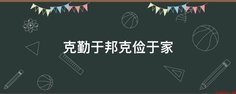 克勤于邦克俭于家(译文翻译是为国事任劳任怨,家居生活勤俭)