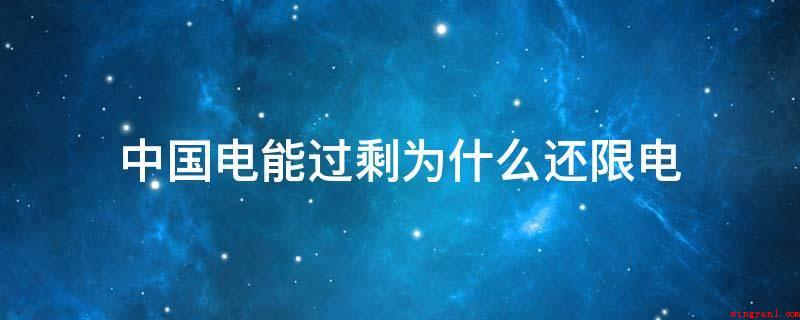 中国电能过剩为什么还限电(中国电能过剩还拉闸限电的缘故)