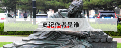 史记作者是谁(简略回应《史记》的作者是司马迁)