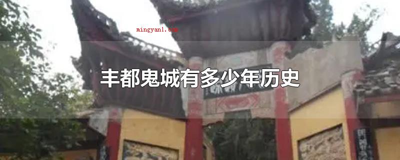 丰都鬼城有多少年历史(丰都鬼城距今有近2000年的历史)
