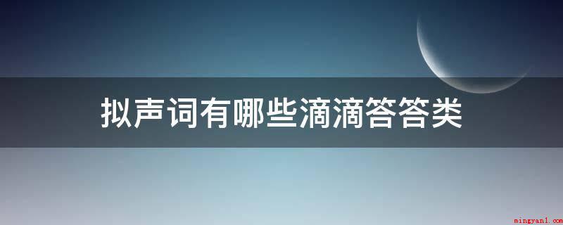 拟声词有哪些滴滴答答类(例如嘀嗒嘀嗒的词如下所示所显示)