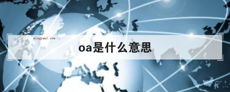 oa是什么意思（簡略回應OA是辦公自動化(Office Automation）