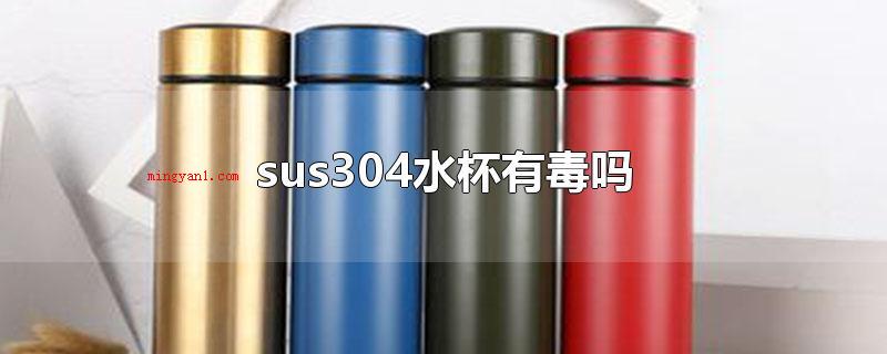 sus304水杯有毒吗（sus304杯子是无毒性的）